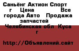 Саньёнг Актион Спорт 2008 г. › Цена ­ 200 000 - Все города Авто » Продажа запчастей   . Челябинская обл.,Куса г.